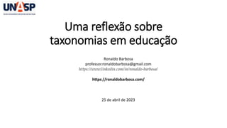 Uma reflexão sobre
taxonomias em educação
Ronaldo Barbosa
professor.ronaldobarbosa@gmail.com
https://www.linkedin.com/in/ronaldo-barbosa/
https://ronaldobarbosa.com/
25 de abril de 2023
 