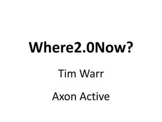 Where2.0Now? Tim Warr Axon Active 