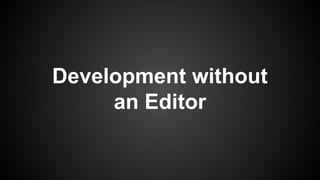 Development without
an Editor
 