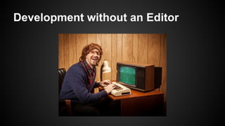 Development without an Editor
 