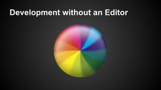Development without an Editor
 