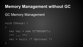 GC Memory Management
void CSharp( )
{
var val = new T(“NZGDA”);
/** ... **/
val = null; /* Optional */
}
Memory Management without GC
 