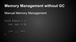 Memory Management without GC
Manual Memory Management
void Func( ) {
int val = 5;
/** ... **/
}
 