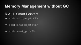 Memory Management without GC
R.A.I.I. Smart Pointers
● std::unique_ptr<T>
● std::shared_ptr<T>
● std::weak_ptr<T>
 