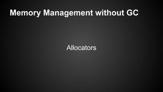 Memory Management without GC
Allocators
 