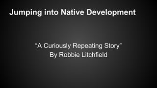 Jumping into Native Development
“A Curiously Repeating Story”
By Robbie Litchfield
 