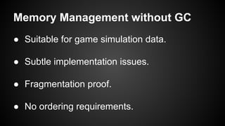 Memory Management without GC
● Suitable for game simulation data.
● Subtle implementation issues.
● Fragmentation proof.
● No ordering requirements.
 