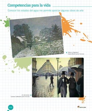 202
Conocer los estados del agua me permite apreciar algunas obras de arte
Competencias para la vida
Nieve en Argenteuil
Claude Monet (pintor francés) 	
Un día lluvioso
Gustave Caillebotte (pintor francés)	
 