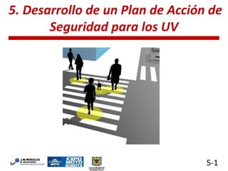 5. Desarrollo de un Plan de Acción de
Seguridad para los UV

5-1

 