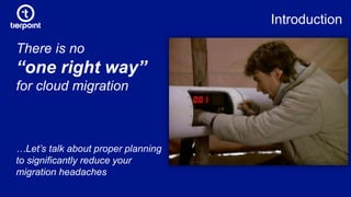 Introduction
There is no
“one right way”
for cloud migration
…Let’s talk about proper planning
to significantly reduce your
migration headaches
 