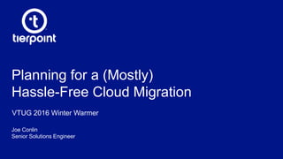 Planning for a (Mostly)
Hassle-Free Cloud Migration
Joe Conlin
Senior Solutions Engineer
VTUG 2016 Winter Warmer
 