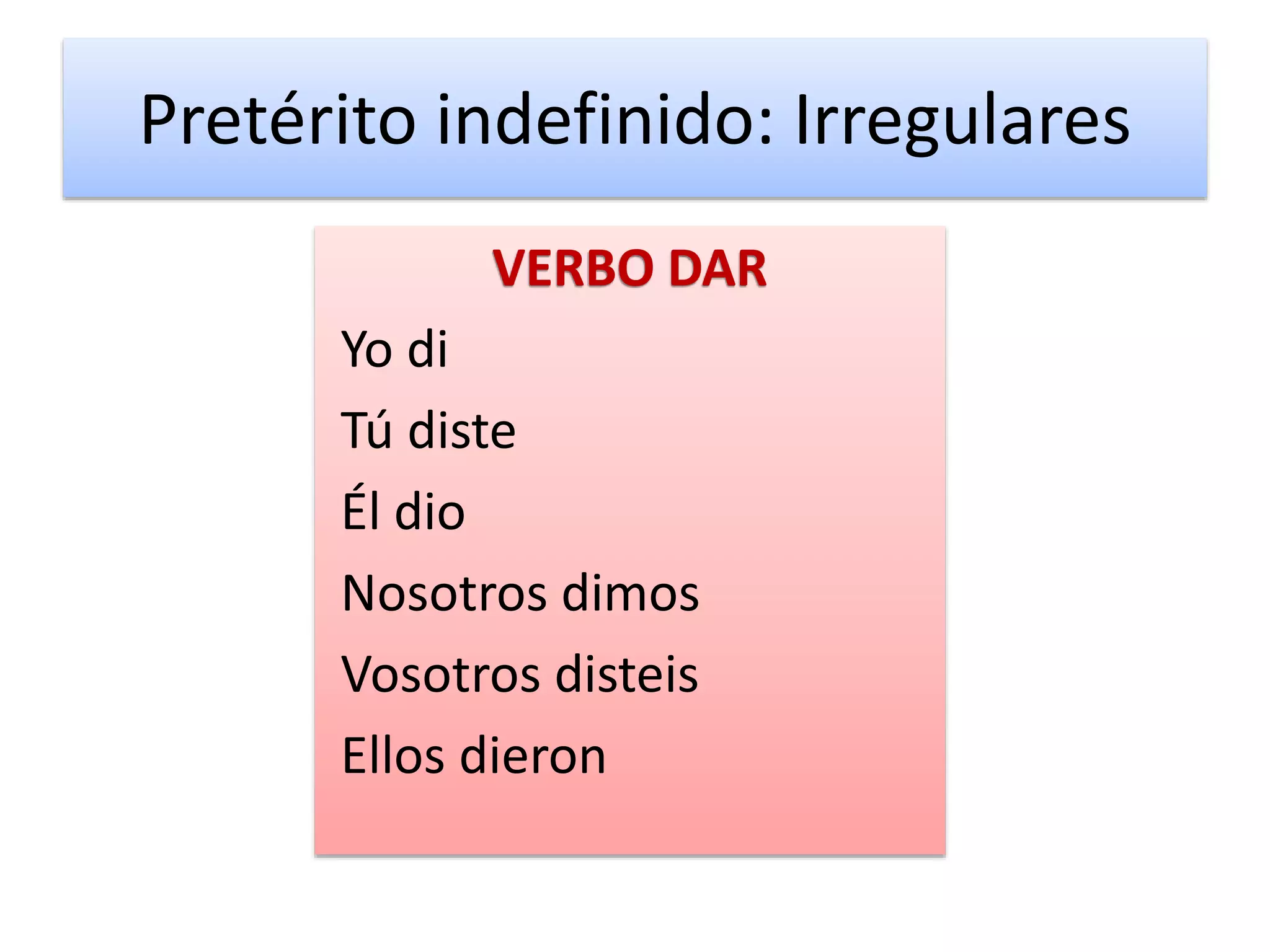 Pretérito indefinido: Irregulares
VERBO DAR
Yo di
Tú diste
Él dio
Nosotros dimos
Vosotros disteis
Ellos dieron
 