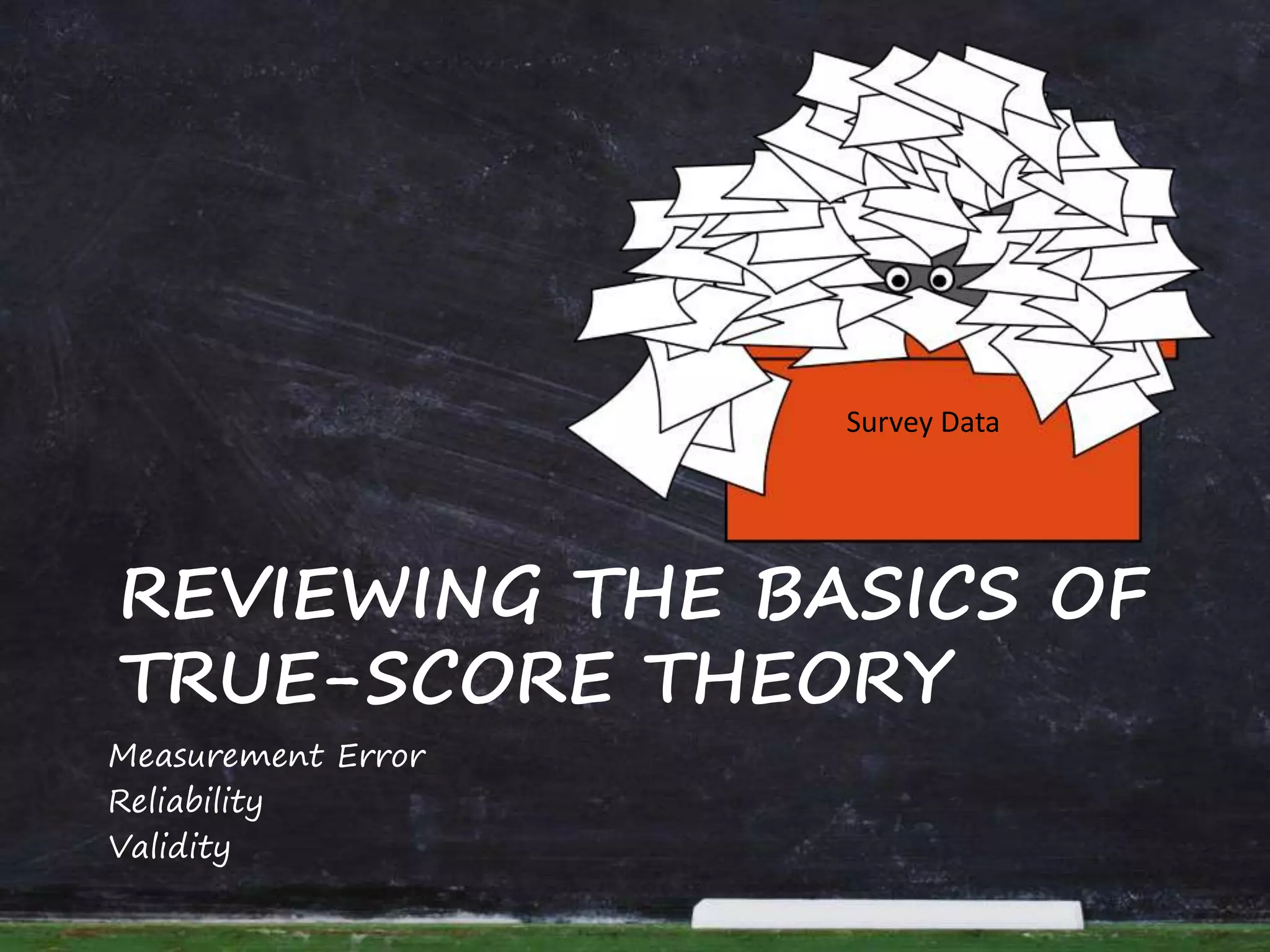 REVIEWING THE BASICS OF
TRUE-SCORE THEORY
Measurement Error
Reliability
Validity
Survey Data
 