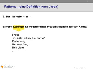 Patterns…eine Definition (von vielen) Entwurfsmuster sind… Erprobte Lösungen für wiederkehrende Problemstellungen in einem Kontext Form „ Quality without a name“ Erstellung Verwendung Beispiele … 