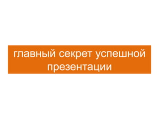 главный секрет успешной
презентации