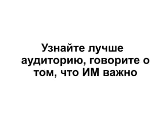 Узнайте лучше
аудиторию, говорите о
том, что ИМ важно