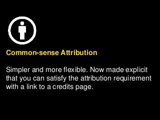 Common-sense Attribution
Simpler and more flexible. Now made explicit
that you can satisfy the attribution requirement
with a link to a credits page.
 