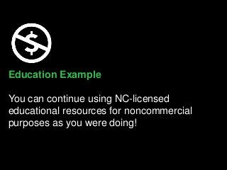 Education Example
You can continue using NC-licensed
educational resources for noncommercial
purposes as you were doing!
 