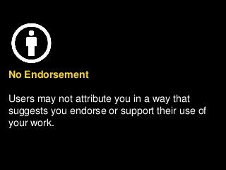 No Endorsement
Users may not attribute you in a way that
suggests you endorse or support their use of
your work.
 