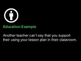 Education Example
Another teacher can’t say that you support
their using your lesson plan in their classroom.
 