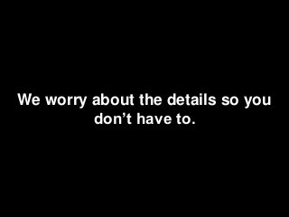 We worry about the details so you
don’t have to.
 