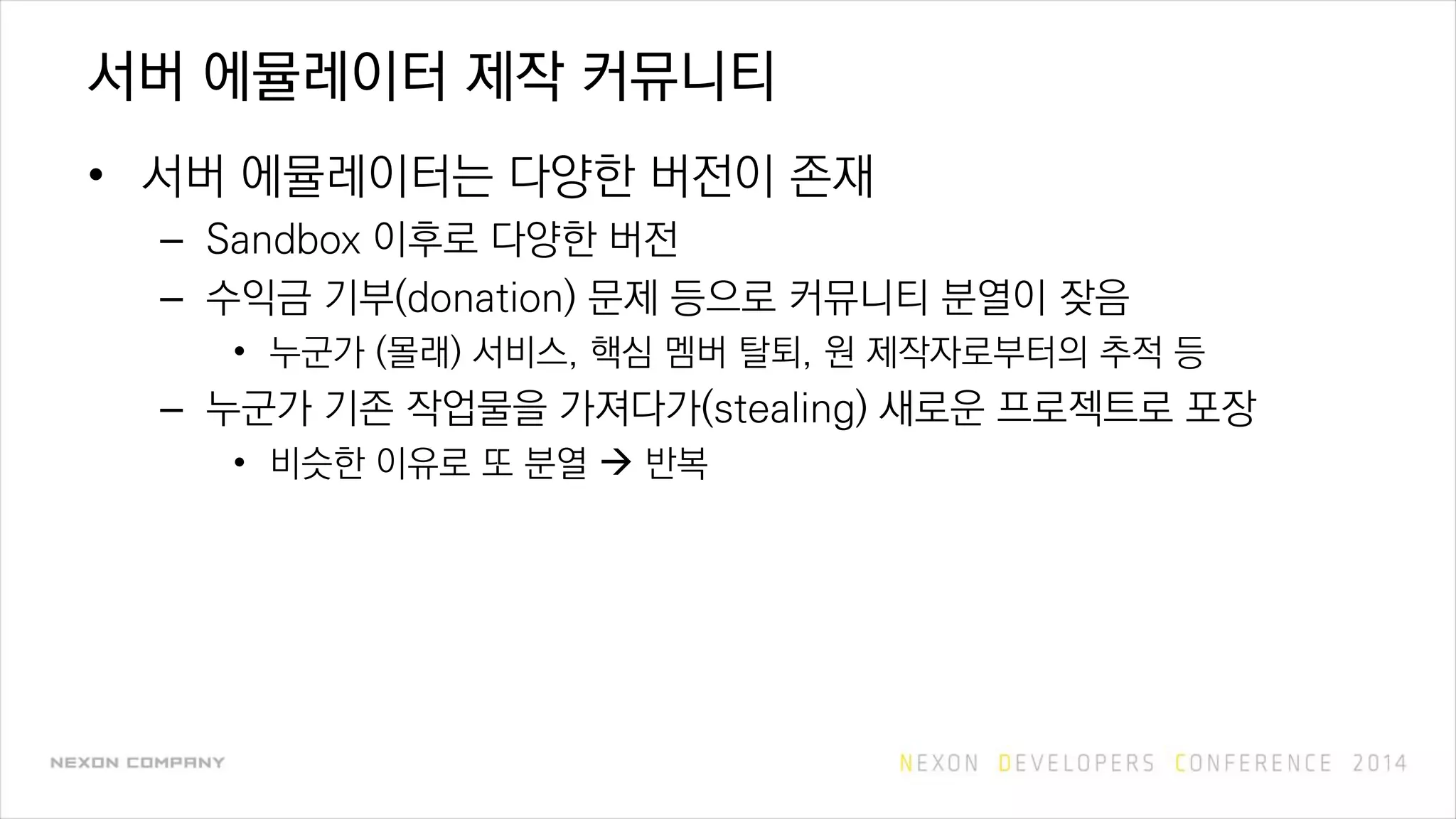 서버 에뮬레이터 제작 커뮤니티
• 서버 에뮬레이터는 다양한 버전이 존재
– Sandbox 이후로 다양한 버전
– 수익금 기부(donation) 문제 등으로 커뮤니티 분열이 잦음
• 누군가 (몰래) 서비스, 핵심 멤버 탈퇴, 원 제작자로부터의 추적 등
– 누군가 기존 작업물을 가져다가(stealing) 새로운 프로젝트로 포장
• 비슷한 이유로 또 분열  반복
 