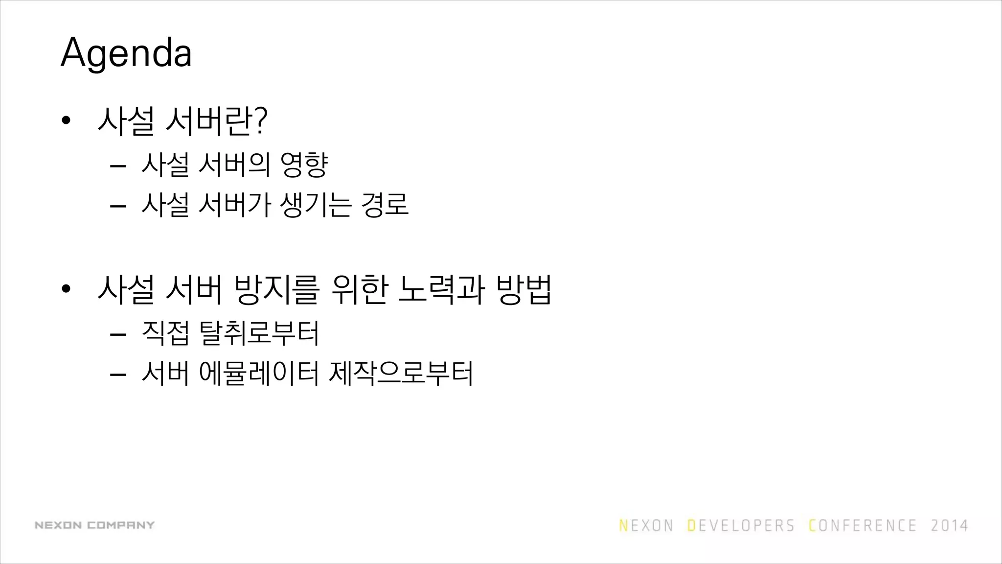Agenda
• 사설 서버란?
– 사설 서버의 영향
– 사설 서버가 생기는 경로
• 사설 서버 방지를 위한 노력과 방법
– 직접 탈취로부터
– 서버 에뮬레이터 제작으로부터
 