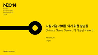 사설 게임 서버를 막기 위한 방법들
(Private Game Server, 더 이상은 Naver!)
NHN NEXT
구승모
 