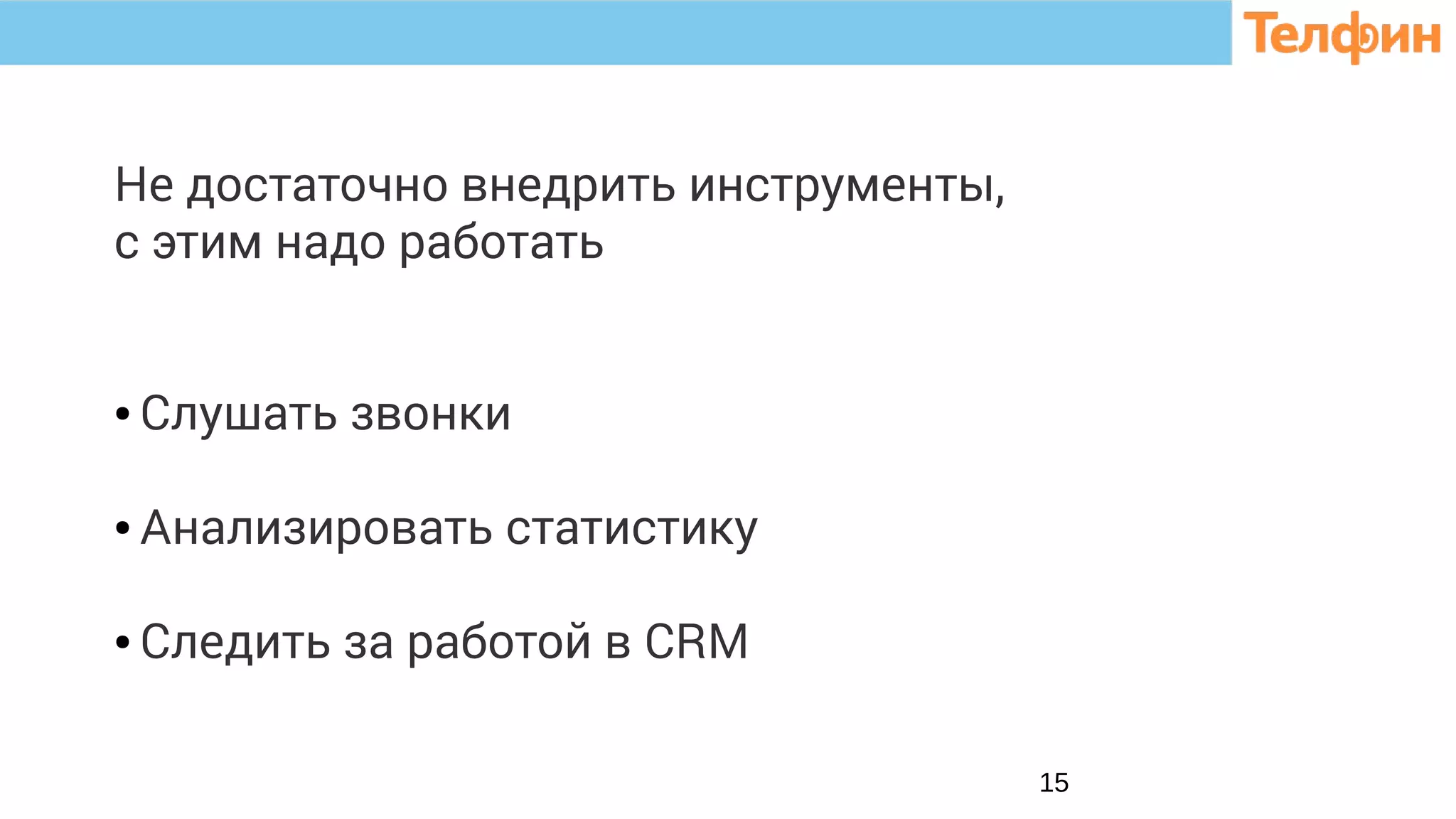 15
Не достаточно внедрить инструменты,
с этим надо работать
● Слушать звонки
● Анализировать статистику
● Следить за работой в CRM
 