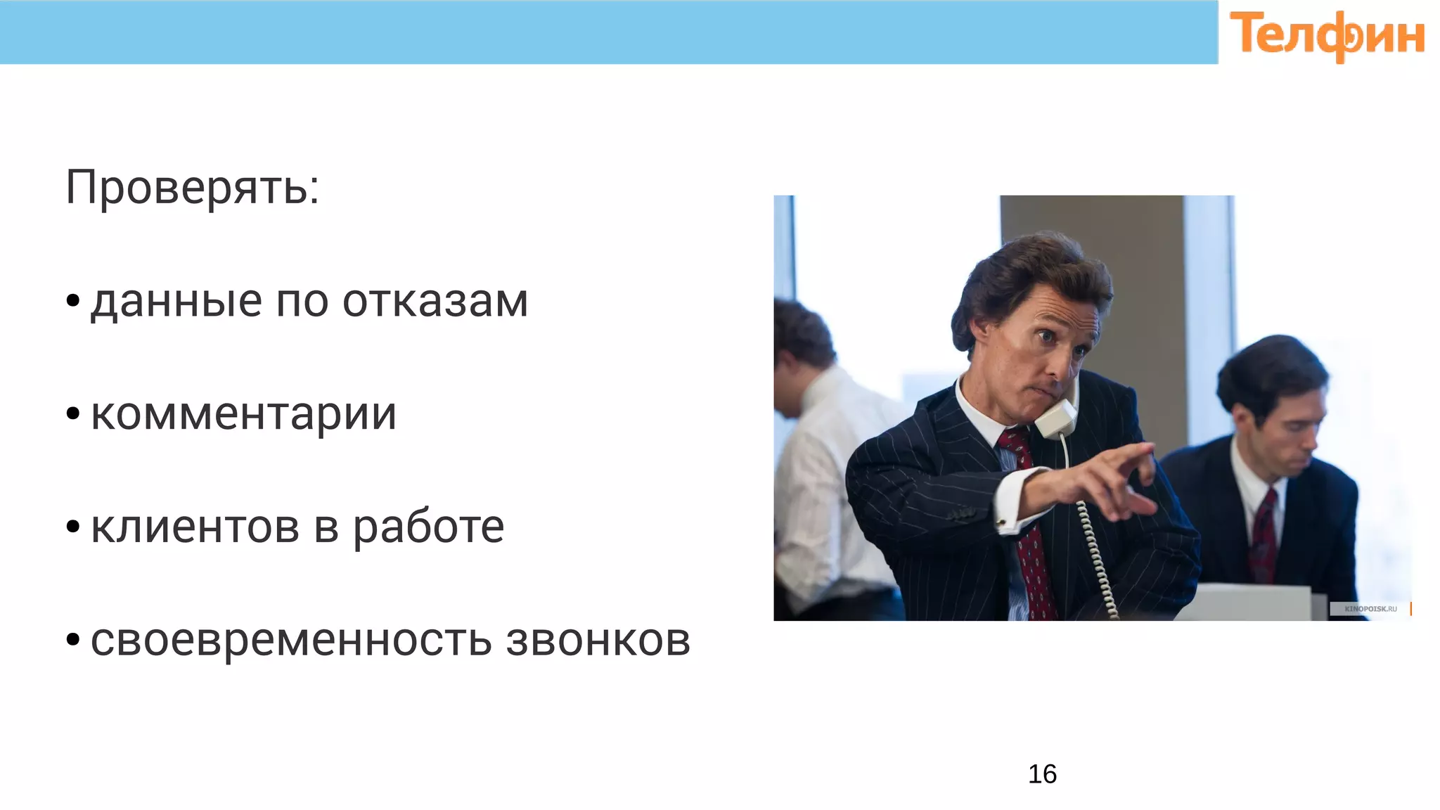 16
Проверять:
● данные по отказам
● комментарии
● клиентов в работе
● своевременность звонков
 