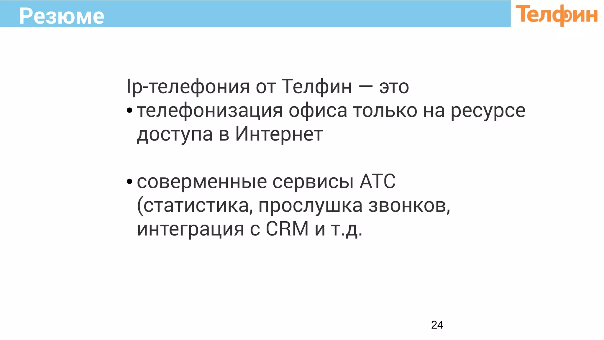 Резюме
24
Ip-телефония от Телфин — это
● телефонизация офиса только на ресурсе
доступа в Интернет
● соверменные сервисы АТС
(статистика, прослушка звонков,
интеграция с CRM и т.д.
 