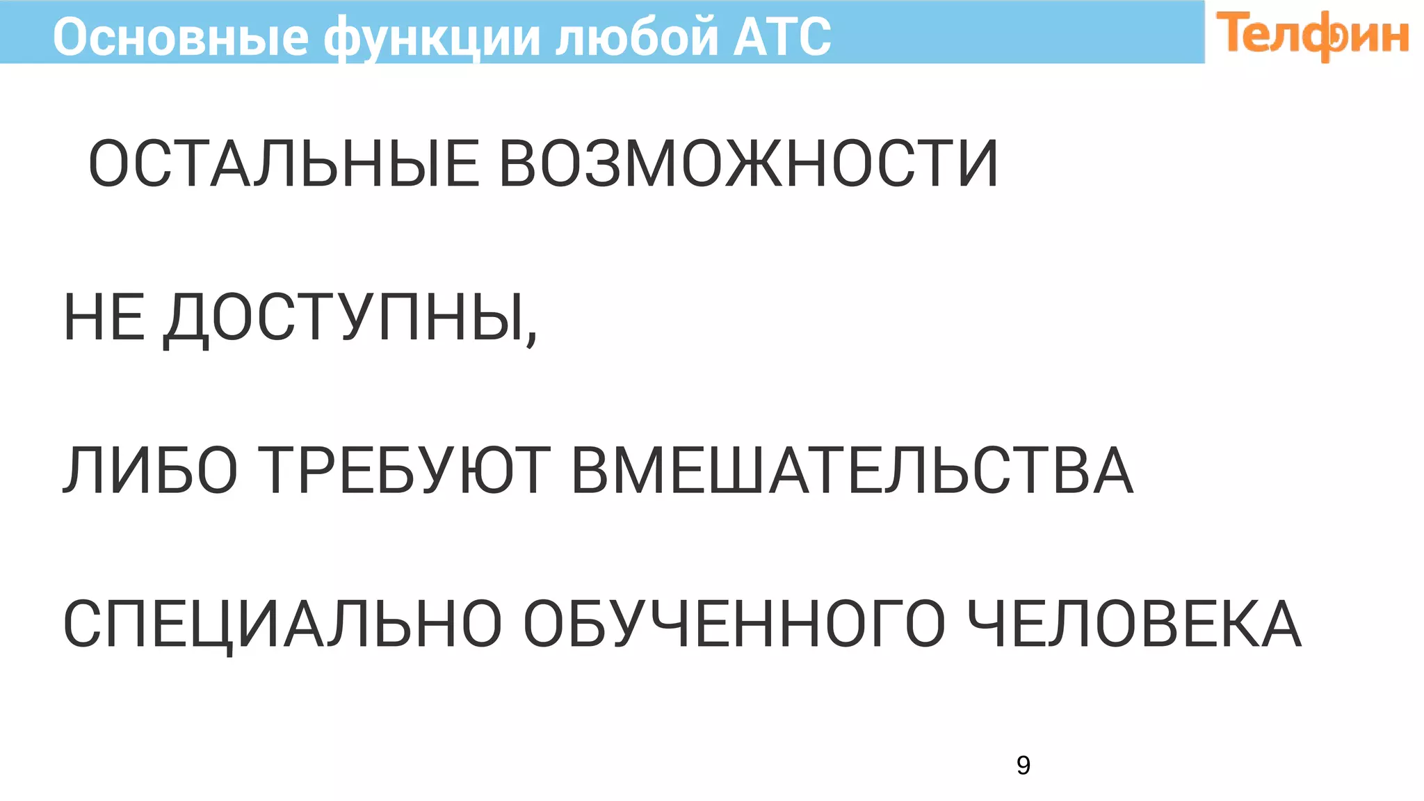 9
Основные функции любой АТС
ОСТАЛЬНЫЕ ВОЗМОЖНОСТИ
НЕ ДОСТУПНЫ,
ЛИБО ТРЕБУЮТ ВМЕШАТЕЛЬСТВА
СПЕЦИАЛЬНО ОБУЧЕННОГО ЧЕЛОВЕКА
 