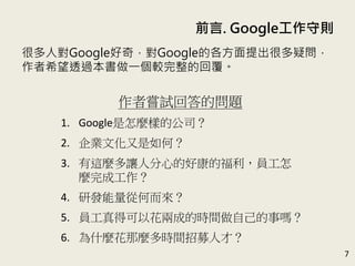 ǰ. Google؄t
7
ܶˌGoogle棬GoogleĸܶɆ
ϣ͸^һ^Ļظ
߇LԇشĆ}
1. GoogleNӵĹ˾
2. IĻΣ
3. @N׌˷ĵĺÿĸT
Nɹ
4. аlĺζ
5. TÿԻɳɵĕrgԼ᣿
6. ʲNNrgļ˲ţ
 