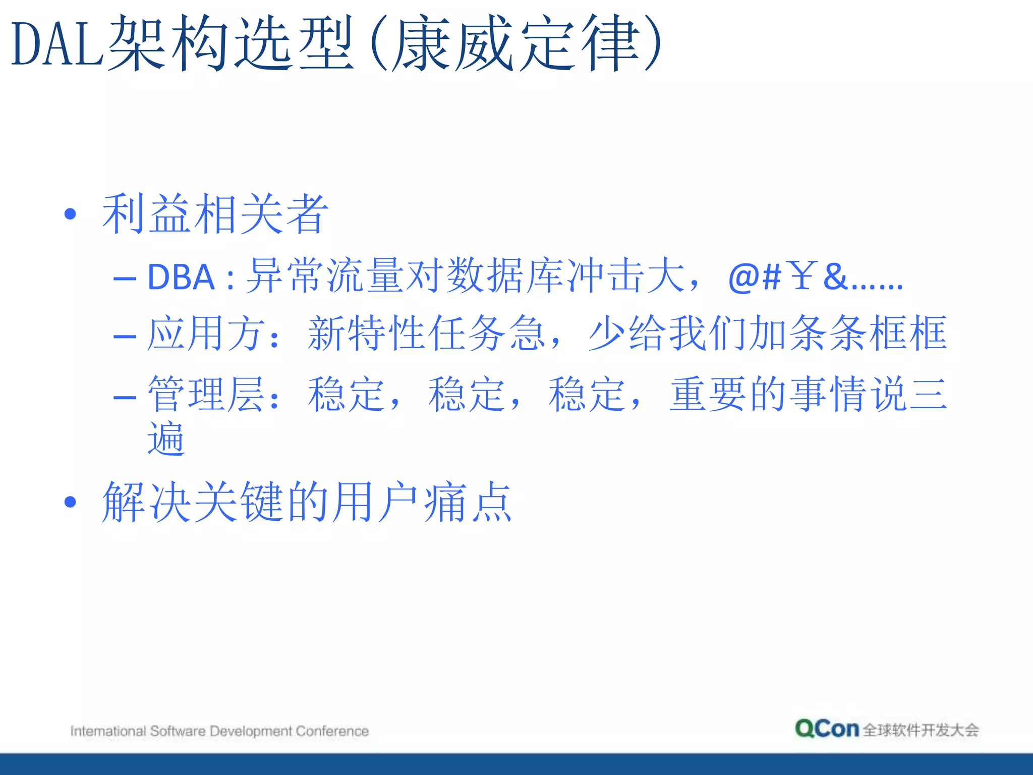 DAL架构选型(康威定律)
• 利益相关者
– DBA : 异常流量对数据库冲击大，@#￥&……
– 应用方：新特性任务急，少给我们加条条框框
– 管理层：稳定，稳定，稳定，重要的事情说三
遍
• 解决关键的用户痛点
 