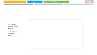 Understanding the Changes Upgrade Scenarios, FAQ, Known Issues
 The change
window comes
through
automatically if
it’s an NCE
product
 