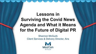 Lessons in
Surviving the Covid News
Agenda and What it Means
for the Future of Digital PR
Shannon McGuirk
Client Services & Delivery Director, Aira
 