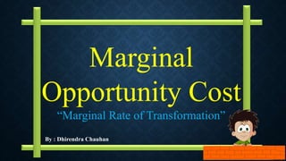 By : Dhirendra Chauhan
Marginal
Opportunity Cost
“Marginal Rate of Transformation”
 