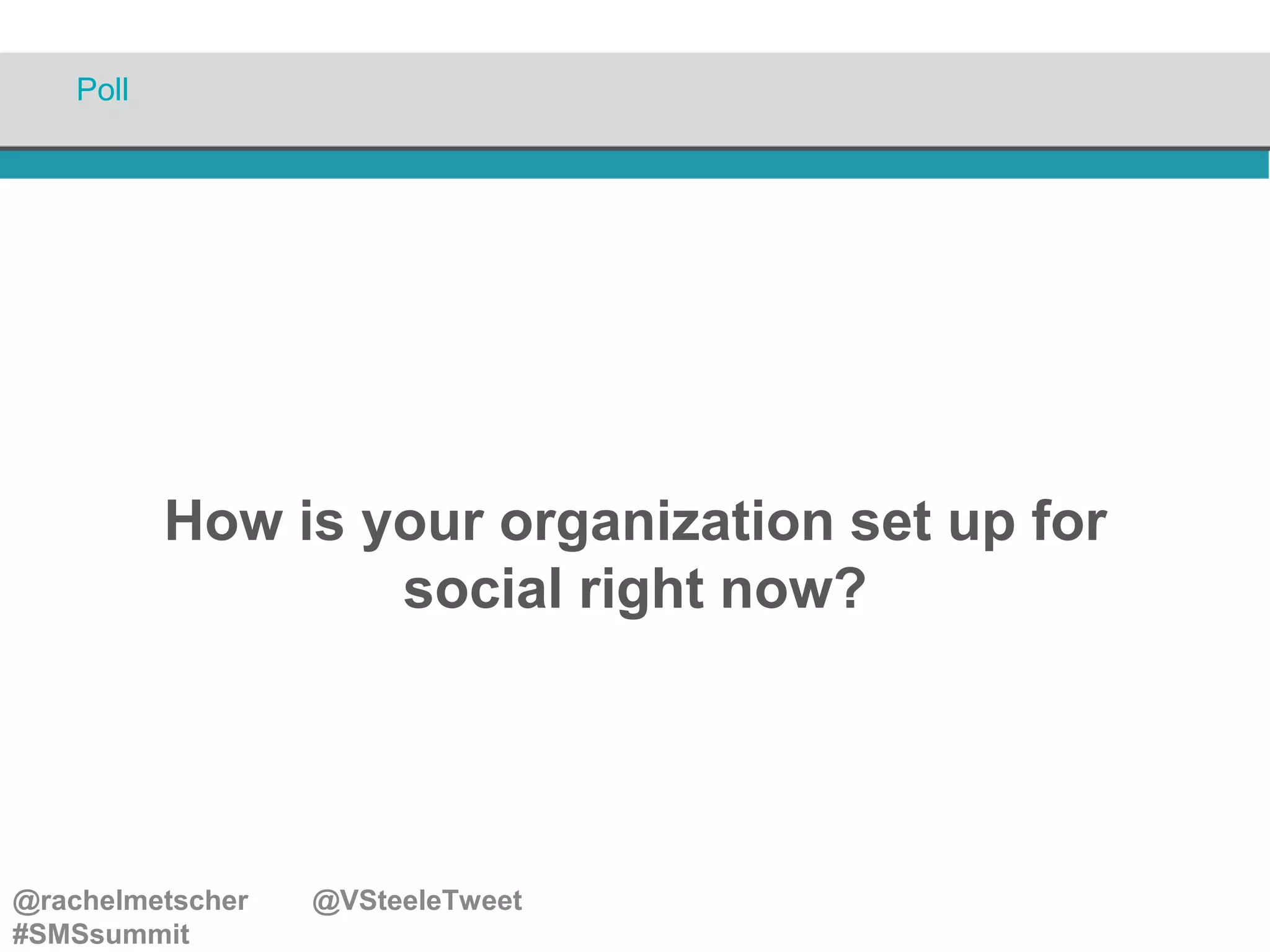 Poll

How is your organization set up for
social right now?

@rachelmetscher
#SMSsummit

@VSteeleTweet

 