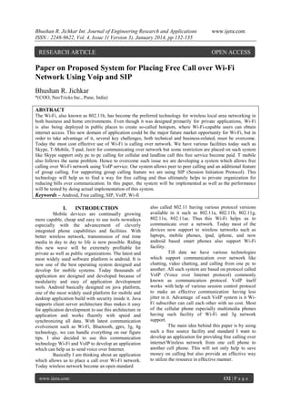 Bhushan R. Jichkar Int. Journal of Engineering Research and Applications
ISSN : 2248-9622, Vol. 4, Issue 1( Version 3), January 2014, pp.132-135

RESEARCH ARTICLE

www.ijera.com

OPEN ACCESS

Paper on Proposed System for Placing Free Call over Wi-Fi
Network Using Voip and SIP
Bhushan R. Jichkar
*(COO, NeoTricks Inc., Pune, India)

ABSTRACT
The Wi-Fi, also known as 802.11b, has become the preferred technology for wireless local area networking in
both business and home environments. Even though it was designed primarily for private applications, Wi-Fi
is also being deployed in public places to create so-called hotspots, where Wi-Fi-capable users can obtain
internet access. This new domain of application could be the major future market opportunity for Wi-Fi, but in
order to take advantage of it, several key challenges, both technical and business-related, must be overcome.
Today the most cost effective use of Wi-Fi is calling over network. We have various facilities today such as
Skype, T-Mobile, T-pad, Jaxtr for communicating over network but some restriction are placed on such system
like Skype support only pc to pc calling for cellular and landline call this free service become paid. T mobile
also follows the same problem. Hence to overcome such issue we are developing a system which allows free
calling over Wi-Fi network using VoIP service. Our system allows peer to peer calling and an additional feature
of group calling. For supporting group calling feature we are using SIP (Session Initiation Protocol). This
technology will help us to find a way for free calling and thus ultimately helps to private organization for
reducing bills over communication. In this paper, the system will be implemented as well as the performance
will be tested by doing actual implementation of this system.
Keywords – Android, Free calling, SIP, VoIP, Wi-fi

I.

INTRODUCTION

Mobile devices are continually growing
more capable, cheap and easy to use tools nowadays
especially with the advancement of cleverly
integrated phone capabilities and facilities. With
better wireless network, transmission of real time
media in day to day to life is now possible. Riding
this new wave will be extremely profitable for
private as well as public organizations. The latest and
most widely used software platform is android. It is
now one of the best operating system designed and
develop for mobile systems. Today thousands of
application are designed and developed because of
modularity and easy of application development
tools. Android basically designed on java platform,
one of the most widely used platform for mobile and
desktop application build with security inside it. Java
supports client server architecture thus makes it easy
for application development to use this architecture in
application and works fluently with speed and
synchronizing all data. With latest communication
evolvement such as Wi-Fi, Bluetooth, gprs, 3g, 4g
technology, we can handle everything on our figure
tips. I also decided to use this communication
technology Wi-Fi and VoIP to develop an application
which can help us to send voice over Internet.
Basically I am thinking about an application
which allows us to place a call over Wi-Fi network.
Today wireless network become an open standard
www.ijera.com

also called 802.11 having various protocol versions
available in it such as 802.11a, 802.11b, 802.11g,
802.11n, 802.11ac. Thus this Wi-Fi helps us to
communicate over a network. Today most of the
devices now support to wireless networks such as
laptops, mobile phones, ipad, iphone, and now
android based smart phones also support Wi-Fi
facility.
Till date we have various technologies
which support communication over network like
chatting, video chatting, and calling from one pc to
another. All such system are based on protocol called
VoIP (Voice over Internet protocol) commonly
known as communication protocol. VoIP itself
works with help of various session control protocol
to make an effective communication having less
jitter in it. Advantage of such VoIP system is it WiFi subscriber can call each other with no cost. Most
of the cellular phone especially multimedia phones
having such facility of Wi-Fi and 3g network
support.
The main idea behind this paper is by using
such a free source facility and standard I want to
develop an application for providing free calling over
internet/Wireless network from one cell phone to
another cell phone. This will not only help to save
money on calling but also provide an effective way
to utilize the resource in effective manner.

132 | P a g e

 