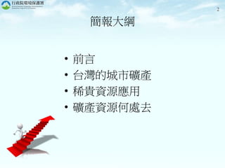 2
• 前言
• 台灣的城市礦產
• 稀貴資源應用
• 礦產資源何處去
簡報大綱
 