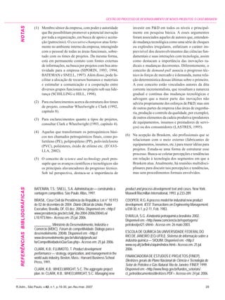 GESTÃO DO PROCESSO DE DESENVOLVIMENTO DE NOVOS PRODUTOS: O CASO BRASKEM
   NOTAS
                                (1) Membro sênior da empresa, com poder e autoridade                   investir em P&D em todos os níveis e principal-
                                    que lhe possibilitam promover a potencial inovação                 mente em pesquisa básica. A esses argumentos
                                    por toda a organização, em busca de apoio e aceita-                foram associados aqueles de autores que, entenden-
                                    ção (patrocínio). O executive-champion atua forte-                 do mudança tecnológica como uma série de choques
                                    mente no ambiente interno da empresa, interagindo                  ou explosões irregulares, enfatizam o caráter im-
                                    com o pessoal de todas as áreas funcionais, sobre-                 previsível dos desenvolvimentos das ciências fun-
                                    tudo com os times de projetos. Da mesma forma,                     damentais e suas interações com tecnologia, assim
                                    está em permanente contato com fontes externas                     como destacam a importância das inovações ra-
                                    de informações, na busca por projetos com boa atra-                dicais e mudanças decorrentes. Diferentemente, o
                                    tividade para a empresa (SIPORIN, 1993; 1994;                      conceito de demand-pull associa o progresso téc-
                                    BATEMAN e SNELL, 1997). Além disso, pode fa-                       nico às forças de mercado e à demanda, numa rela-
                                    cilitar a alocação de recursos humanos e materiais                 ção determinística dessas últimas sobre o primeiro.
                                    e estimular a comunicação e a cooperação entre                     A esse conceito estão vinculados autores da dita
                                    diversos grupos funcionais no projeto sob sua lide-                corrente incrementalista, que ressaltam a natureza
                                    rança (SCHILLING e HILL, 1998).                                    gradual e contínua das mudanças tecnológicas e
                                                                                                       advogam que a maior parte das inovações não
                                (2) Para esclarecimentos acerca da estrutura dos times                 adviria propriamente dos esforços de P&D, mas sim
                                    de projeto, consultar Wheelwright e Clark (1992,                   de outras partes da empresa (das áreas de engenha-
                                    capítulo 8).                                                       ria, produção e controle da qualidade, por exemplo),
                                (3) Para esclarecimentos quanto a tipos de projetos,                   de outros elementos da cadeia produtiva (produtores
                                    consultar Clark e Wheelwright (1993, capítulo 4).                  de equipamentos, insumos e prestadores de servi-
                                                                                                       ços) ou dos consumidores (LASTRES, 1995).
                                (4) Aquelas que transformam os petroquímicos bási-
                                    cos nos chamados petroquímicos finais, como po-               (6) Na acepção da Braskem, são profissionais que se
                                    lietileno (PE), polipropileno (PP), polivinilcloreto              relacionam com o meio externo (fabricantes de
                                    (PVC), poliésteres, óxido de etileno etc. (D’AVI-                 equipamentos, insumos, etc.) para trazer idéias para
                                    LLA, 2002).                                                       projetos. Estuda-se uma forma de estruturar esse
                                                                                                      processo. Busca-se coletar percepções e tendências
                                (5) O conceito de science and technology push pres-                   em relação à tecnologia dos segmentos em que a
                                    supõe que os avanços científicos e tecnológicos são               Braskem atua. Atualmente, há reuniões multidisci-
                                    os principais alavancadores do progresso técnico.                 plinares para discutir tais percepções e tendências,
                                    Sob tal perspectiva, destaca-se a importância de                  mas sem procedimentos formais envolvidos.
   REFERÊNCIAS BIBLIOGRÁFICAS




                                BATEMAN, T.S.; SNELL, S.A. Administração — construindo a          product and process development: text and cases. New York:
                                vantagem competitiva. São Paulo: Atlas, 1997.                     Maxwell Macmillan International, 1993. p.233-289.
                                BRASIL. Casa Civil da Presidência da República. Lei n° 10.973     COOPER, R.G. A process model for industrial new product
                                de 02 de dezembro de 2004. Diário Oficial da União, Poder         development. IEEE Transactions on Engineering Management,
                                Executivo, Brasília, DF, 03 dez. 2004a. Disponível em: <http://   v.EM-30, n.1, p.2-11, Feb. 1983.
                                www.presidencia.gov.br/ccivil/_Ato 2004-2006/2004/Lei/
                                L10.973.htm>. Acesso em: 25 jul. 2006.                            D’AVILLA, S.G. A indústria petroquímica brasileira. 2002.
                                                                                                  Disponível em: <http://www.comciencia.br/reportagens/
                                __________. Ministério do Desenvolvimento, Indústria e            petroleo/pet21.shtml>. Acesso em: 26 maio 2003.
                                Comércio (MDIC). Fórum de competitividade. Diálogo para o
                                desenvolvimento. 2004b. Disponível em: <http://                   ESCOLA DE QUÍMICA DA UNIVERSIDADE FEDERAL DO
                                www.desenvolvimento.gov.br/sitio/sdp/proAcao/                     RIO DE JANEIRO (EQ-UFRJ). Sistema de informação sobre a
                                forCompetitividade/oQueSao.php>. Acesso em: 25 jul. 2006.         indústria química — SIQUIM. Disponível em: <http://
                                                                                                  www.eq.ufrj.br/links/siquim/index.html>. Acesso em: 25 jul.
                                CLARK, K.B.; FUJIMOTO, T. Product development                     2006.
                                performance — strategy, organization, and management in the
                                world auto industry. Boston, Mass.: Harvard Business School       FINANCIADORA DE ESTUDOS E PROJETOS (FINEP).
                                Press, 1991.                                                      Diretrizes gerais do Plano Nacional de Ciência e Tecnologia do
                                                                                                  Setor de Petróleo e Gás Natural. Rio de Janeiro: FINEP, 1999.
                                CLARK, K.B.; WHEELWRIGHT, S.C. The aggregate project              Disponível em: <http://www.finep.gov.br/fundos_setoriais/
                                plan. In: CLARK, K.B.; WHEELWRIGHT, S.C. Managing new             ct_petro/documentos/diretrizes.PDF>. Acesso em: 24 jul. 2006.


R.Adm., São Paulo, v.42, n.1, p.19-30, jan./fev./mar. 2007                                                                                                    29
 