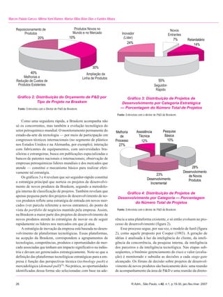 Marcos Paixão Garcez, Milena Yumi Ramos, Marisa Villas Bôas Dias e Eurides Moura




      Gráfico 2: Distribuição do Orçamento de P&D por                                    Gráfico 3: Distribuição de Projetos de
                 Tipo de Projeto na Braskem                                           Desenvolvimento por Categoria Estratégica
       Fonte: Entrevista com o Diretor de P&D da Braskem.                             — Porcentagem do Número Total de Projetos
                                                                                    Fonte: Entrevista com o diretor de P&D da Braskem.

         Como uma seguidora rápida, a Braskem acompanha não
     só os concorrentes, mas também a evolução tecnológica do
     setor petroquímico mundial. O monitoramento permanente do
     estado-da-arte da tecnologia — por meio de participação em
     congressos técnicos internacionais (no segmento de plástico
     nos Estados Unidos e na Alemanha, por exemplo); interação
     com fabricantes de equipamentos, com universidades bra-
     sileiras e estrangeiras; busca em publicações especializadas e
     bancos de patentes nacionais e internacionais; observação de
     empresas petroquímicas líderes mundiais e dos mercados que
     atende — constitui o mecanismo básico para realizar efeti-
     vamente tal estratégia.
         Os gráficos 3 e 4 revelam que ser seguidor-rápido constitui
     a estratégia principal que norteia os projetos de desenvolvi-
     mento de novos produtos da Braskem, segundo a metodolo-
     gia interna de classificação de projetos. Também revelam que
                                                                                        Gráfico 4: Distribuição de Projetos de
     apenas pequena parte dos projetos de desenvolvimento de no-
                                                                                    Desenvolvimento por Categoria — Porcentagem
     vos produtos reflete uma estratégia de entrada em novos mer-
                                                                                            do Número Total de Projetos
     cados (ver parcela referente a novos entrantes), do ponto de
     vista do portfolio de negócios mantido pela empresa. Assim,                    Fonte: Entrevista com o diretor de P&D da Braskem.
     na Braskem a maior parte dos projetos de desenvolvimento de
     novos produtos atende às estratégias de inovar ou de seguir                   rência a uma plataforma existente, e só então evoluem no pro-
     rapidamente os líderes nos mercados em que já atua.                           cesso de desenvolvimento (figura 2).
         A estratégia de inovação da empresa está baseada no desen-                    Esse processo segue, por sua vez, o modelo de funil (figura
     volvimento de plataformas tecnológicas. Essas plataformas,                    2), como aquele proposto por Cooper (1983). A geração de
     na acepção da Braskem, correspondem a agrupamentos de                         idéias é analisada à luz da inteligência do cliente, da inteli-
     tecnologias, competências, produtos e oportunidades de mer-                   gência da concorrência, da pesquisa interna, da inteligência
     cado associadas que tenham um impacto significativo na indús-                 dos parceiros e da inteligência tecnológica. Nas etapas sub-
     tria e devam ser gerenciados estrategicamente. Note-se que a                  seqüentes, o binômio gerenciamento do risco e valor (avalia-
     definição das plataformas tecnológicas estratégicas para a em-                ção) é monitorado e subsidia as decisões a cada stage-gate
     presa é função das perspectivas técnica (technology push) e                   alcançado. Os fóruns de decisão sobre projetos de desenvol-
     mercadológica (demand-pull)(5). Na prática, as oportunidades                  vimento de novos produtos são basicamente dois: uma reunião
     identificadas dessa forma são selecionadas com base na ade-                   de acompanhamento da área de P&D e uma reunião da direto-


     26                                                                                        R.Adm., São Paulo, v.42, n.1, p.19-30, jan./fev./mar. 2007
 