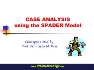 CASE ANALYSIS
using the SPADER Model
Conceptualized by
Prof. Francisco M. Roa