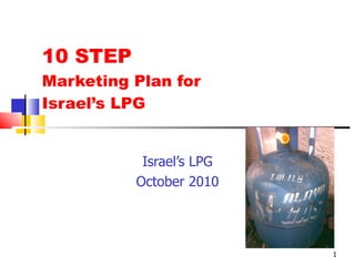 10 STEP  Marketing Plan for  Israel’s LPG Israel’s LPG October 2010 Product  Photo here 