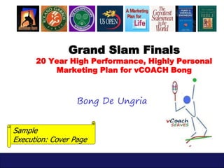 Your blog address
Grand Slam Finals
20 Year High Performance, Highly Personal
Marketing Plan for vCOACH Bong
Bong De Ungria
2017
Sample
Execution: Cover Page, Element 1
 