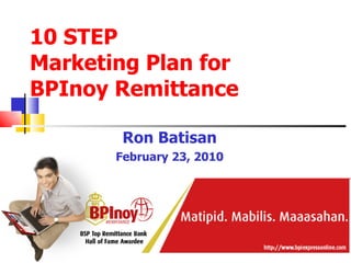 10 STEP  Marketing Plan for  BPInoy Remittance Ron Batisan February 23, 2010 