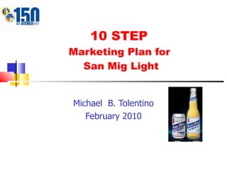 10 STEP  Marketing Plan for  San Mig Light Michael  B. Tolentino February 2010 