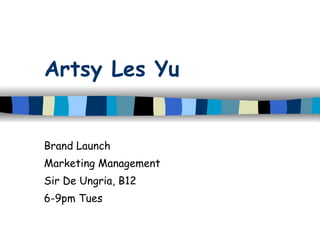 Artsy Les Yu Brand Launch Marketing Management Sir De Ungria, B12 6-9pm Tues 