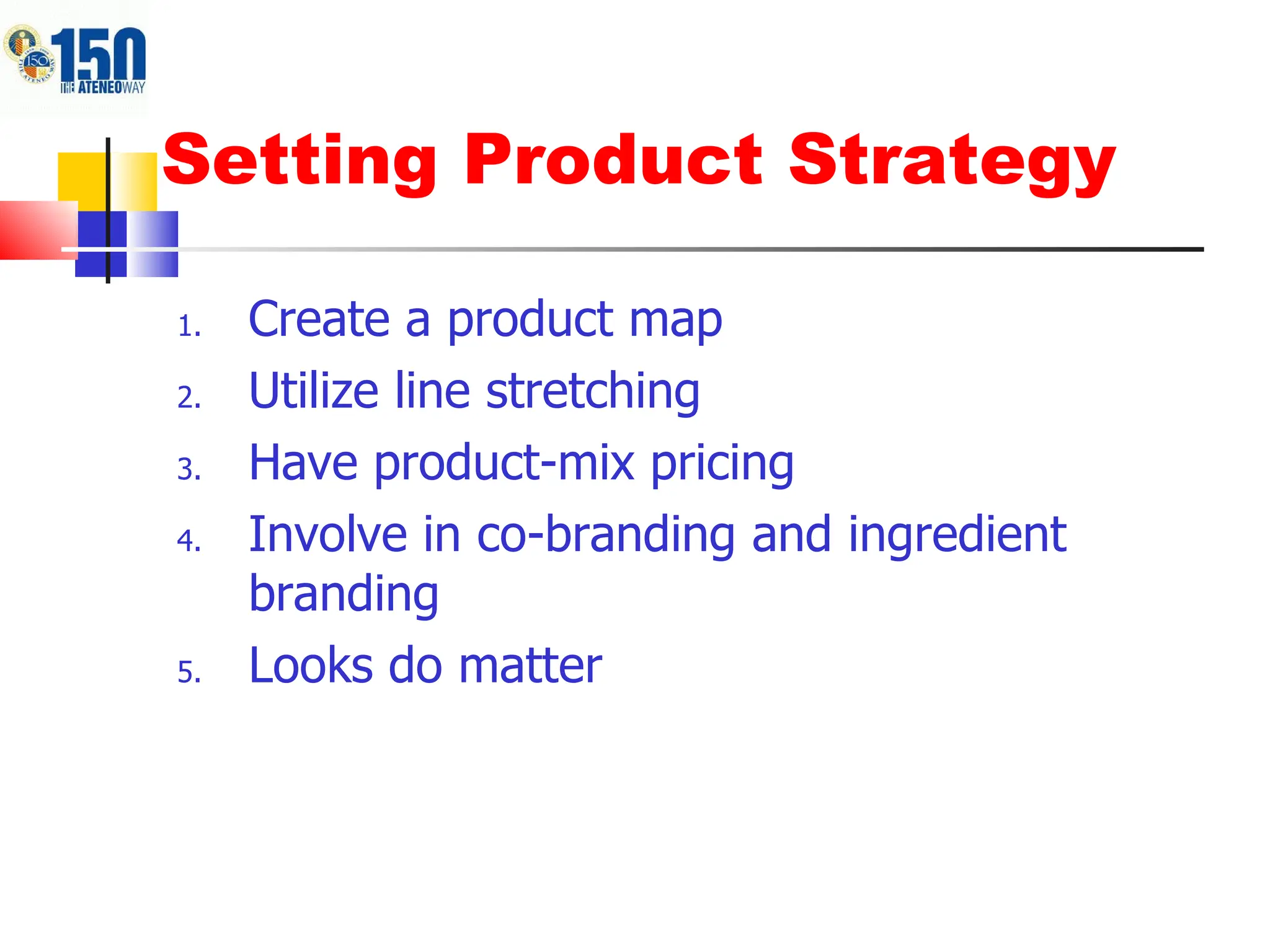 Setting Product Strategy Create a product map Utilize line stretching Have product-mix pricing Involve in co-branding and ingredient branding Looks do matter 