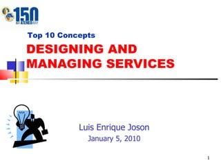 DESIGNING AND MANAGING SERVICES Luis Enrique Joson January 5, 2010 Top 10 Concepts 